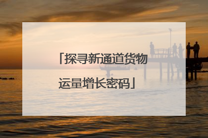 探寻新通道货物运量增长密码