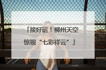 接好运！柳州天空惊现“七彩祥云”