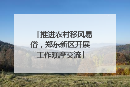 推进农村移风易俗，郑东新区开展工作观摩交流