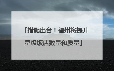 措施出台！福州将提升星级饭店数量和质量