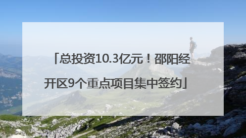 总投资10.3亿元！邵阳经开区9个重点项目集中签约