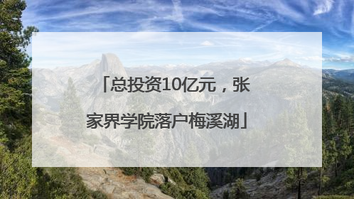 总投资10亿元，张家界学院落户梅溪湖