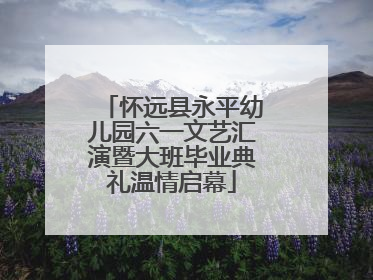 怀远县永平幼儿园六一文艺汇演暨大班毕业典礼温情启幕