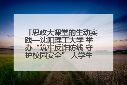 思政大课堂的生动实践—沈阳理工大学 举办“筑牢反诈防线 守护校园安全” 大学生反诈情景剧展演活动