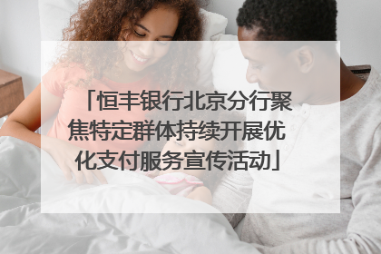 恒丰银行北京分行聚焦特定群体持续开展优化支付服务宣传活动