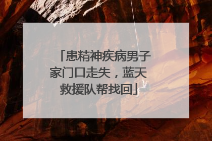 患精神疾病男子家门口走失，蓝天救援队帮找回