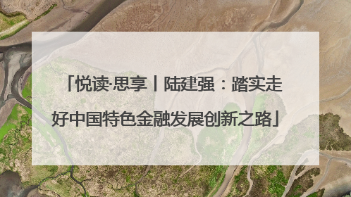 悦读·思享丨陆建强：踏实走好中国特色金融发展创新之路