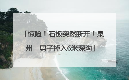 惊险！石板突然断开！泉州一男子掉入6米深沟