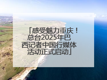 感受魅力重庆！总台2025年巴西记者中国行媒体活动正式启动