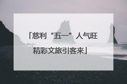 慈利“五一”人气旺 精彩文旅引客来
