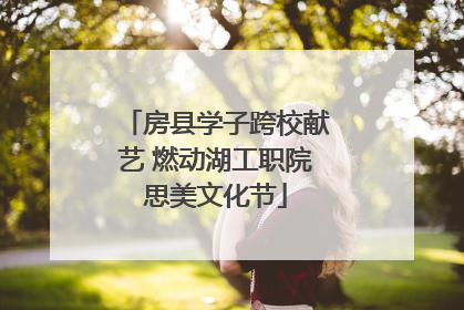 房县学子跨校献艺 燃动湖工职院思美文化节