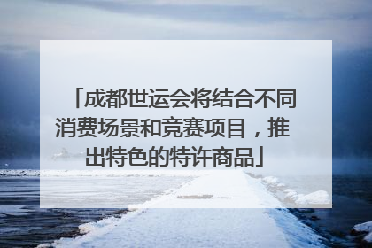 成都世运会将结合不同消费场景和竞赛项目，推出特色的特许商品