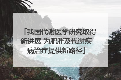 我国代谢医学研究取得新进展 为肥胖及代谢疾病治疗提供新路径