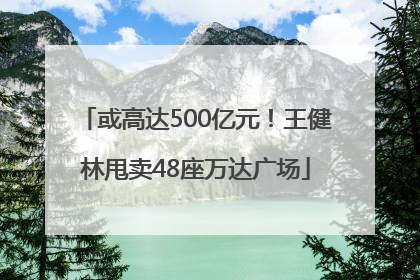 或高达500亿元！王健林甩卖48座万达广场