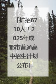 扩招6710人！2025年成都市普通高中招生计划公布