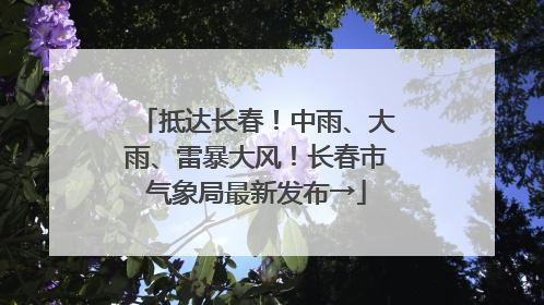 抵达长春！中雨、大雨、雷暴大风！长春市气象局最新发布→