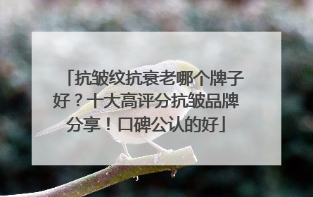 抗皱纹抗衰老哪个牌子好？十大高评分抗皱品牌分享！口碑公认的好