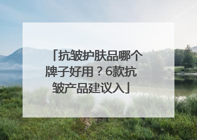 抗皱护肤品哪个牌子好用？6款抗皱产品建议入
