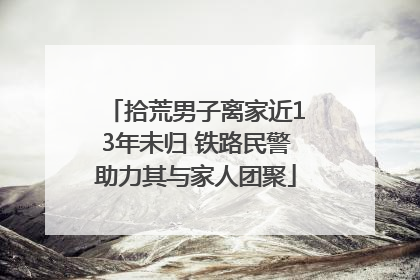 拾荒男子离家近13年未归 铁路民警助力其与家人团聚