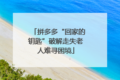 拼多多“回家的钥匙”破解走失老人难寻困境