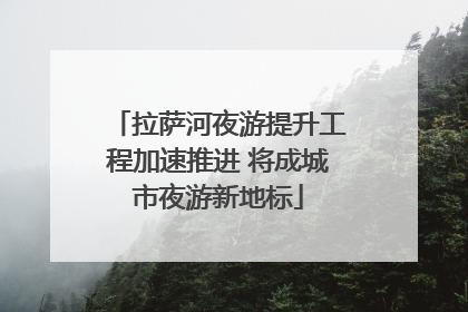 拉萨河夜游提升工程加速推进 将成城市夜游新地标