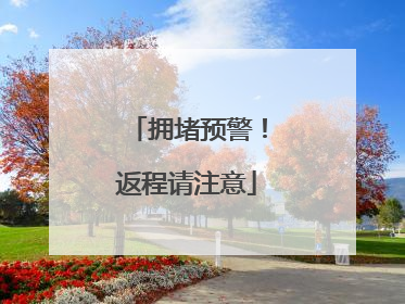拥堵预警！返程请注意