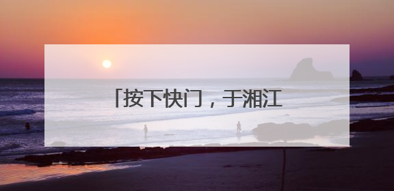 按下快门，于湘江畔赴湖南花海之约