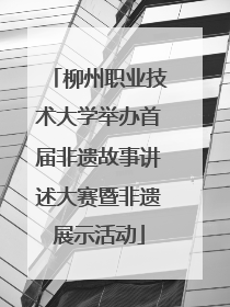 柳州职业技术大学举办首届非遗故事讲述大赛暨非遗展示活动