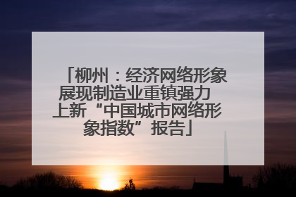 柳州：经济网络形象展现制造业重镇强力 上新“中国城市网络形象指数”报告