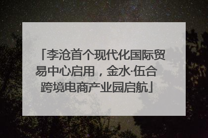 李沧首个现代化国际贸易中心启用，金水·伍合跨境电商产业园启航