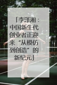 李泽湘：中国新生代创业者正迎来“从模仿到创造”的新纪元