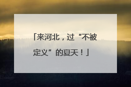 来河北，过“不被定义”的夏天！