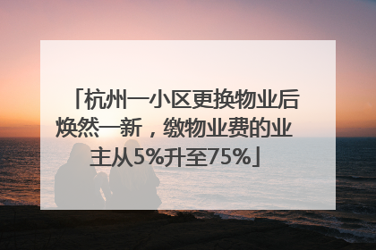 杭州一小区更换物业后焕然一新，缴物业费的业主从5%升至75%