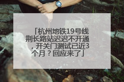 杭州地铁19号线荆长路站迟迟不开通，开关门测试已近3个月？回应来了