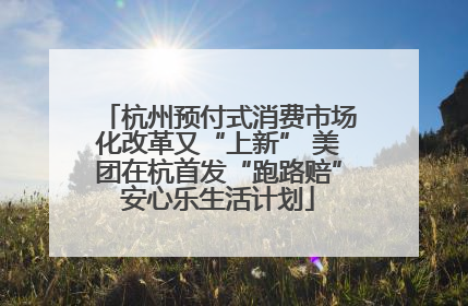 杭州预付式消费市场化改革又“上新” 美团在杭首发“跑路赔”安心乐生活计划