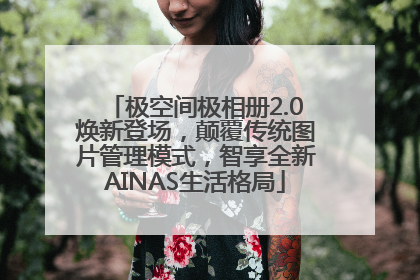 极空间极相册2.0焕新登场，颠覆传统图片管理模式，智享全新AINAS生活格局