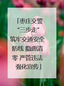 枣庄交警 “三步走” 筑牢交通安全防线 隐患清零 严管违法 强化宣传