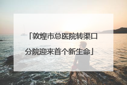 敦煌市总医院转渠口分院迎来首个新生命