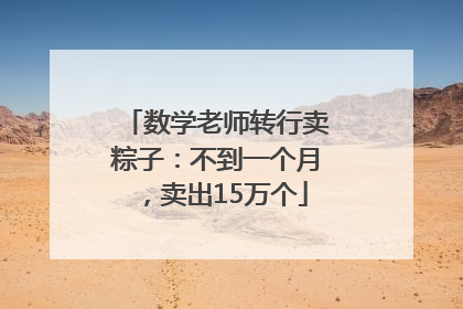 数学老师转行卖粽子：不到一个月，卖出15万个
