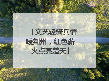 文艺轻骑兵情暖荆州，红色薪火点亮楚天