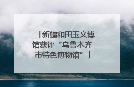 新疆和田玉文博馆获评“乌鲁木齐市特色博物馆”