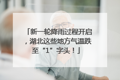 新一轮降雨过程开启，湖北这些地方气温跌至“1”字头！