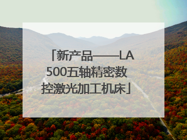 新产品——LA500五轴精密数控激光加工机床