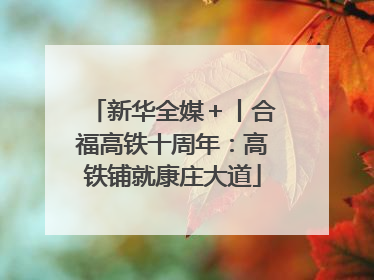 新华全媒＋丨合福高铁十周年：高铁铺就康庄大道