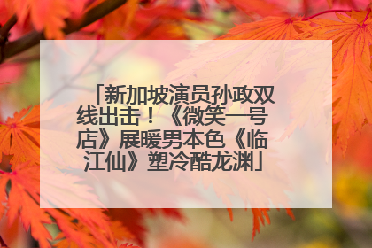 新加坡演员孙政双线出击！《微笑一号店》展暖男本色《临江仙》塑冷酷龙渊