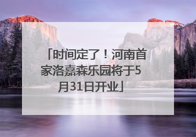 时间定了！河南首家洛嘉森乐园将于5月31日开业