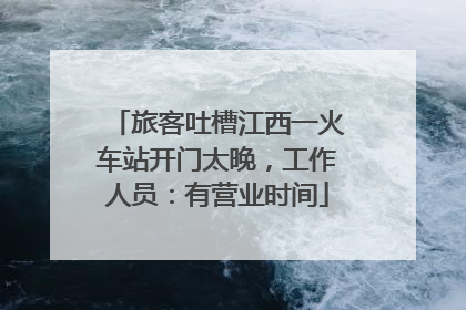 旅客吐槽江西一火车站开门太晚，工作人员：有营业时间