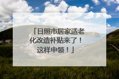 日照市居家适老化改造补贴来了！这样申领！