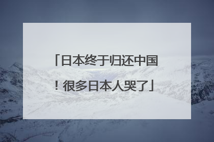 日本终于归还中国！很多日本人哭了