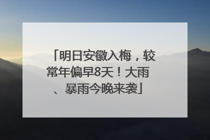 明日安徽入梅，较常年偏早8天！大雨、暴雨今晚来袭